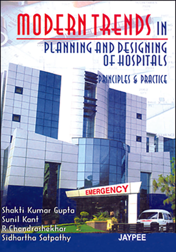 MODERN TRENDS IN PLANNING AND DESIGNING OF HOSPITALS :PRINCIPLES AND PRACTICE 1/E, 2007, SHAKTI KUMAR GUPTA