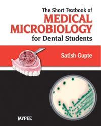 THE SHORT TEXTBOOK OF MEDICAL MICROBIOLOGY FOR DENTAL STUDENTS 1/E, 2012, SATISH GUPTE