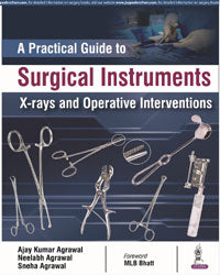 A PRACTICAL GUIDE TO SURGICAL INSTRUMENTS X-RAYS AND OPERATIVE INTERVENTIONS 1/E, 2018, AJAY KUMAR AGRAWAL