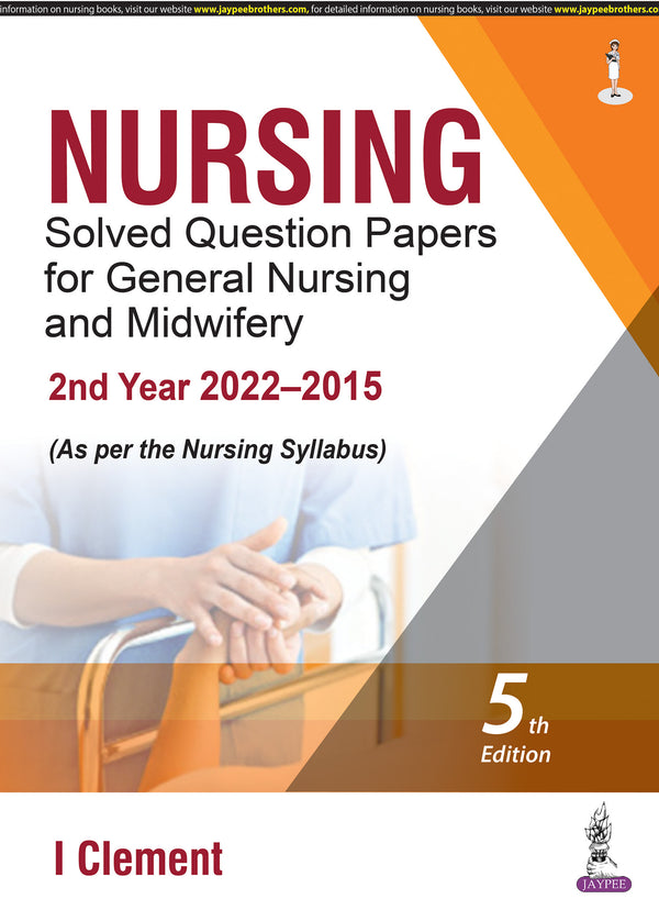 NURSING SOLVED QUESTION PAPERS FOR GENERAL NURSING AND MIDWIFERY—2ND YEAR (2022–2015) 5/E, 2023, I CLEMENT
