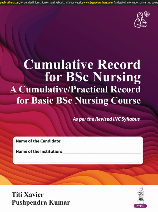 CUMULATIVE RECORD FOR BSC NURSING (A CUMULATIVE/PRACTICAL RECORD FOR BASIC BSC NURSING COURSE) 1/E, 2025, TITI XAVIER