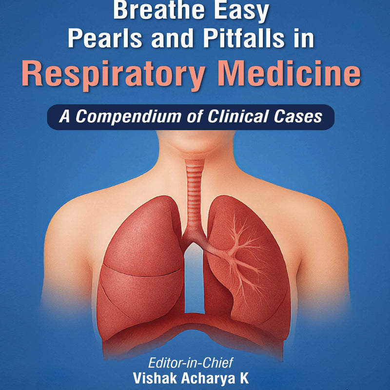 BREATHE EASY PEARLS AND PITFALLS IN RESPIRATORY MEDICINE : A COMPENDIUM OF CLINICAL CASES 1/E, 2025, VISHAK ACHARYA K