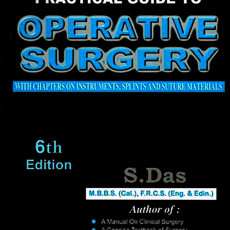 A PRACTICAL GUIDE TO OPERATIVE SURGERY WITH CHAPTERS ON INSTRUMENTS, SPLINTS AND SUTURE MATERIALS, 6/E,R.P., BY, SOMEN DAS