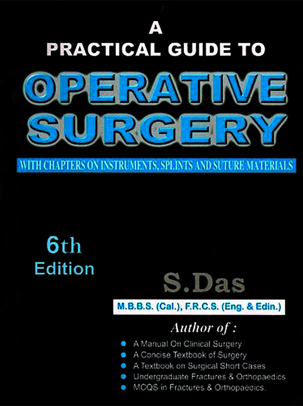 A PRACTICAL GUIDE TO OPERATIVE SURGERY WITH CHAPTERS ON INSTRUMENTS, SPLINTS AND SUTURE MATERIALS, 6/E,R.P., BY, SOMEN DAS