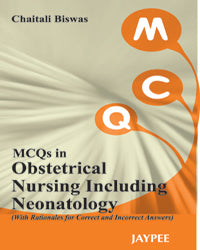 MCQS IN OBSTETRICAL NURSING INCLUDING NEONATOLOGY (WITH RATIONALES FOR CORRECT AND INCORRECT ANSWERS 1/E, 2012, CHAITALI BISWAS
