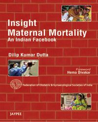 INSIGHT MATERNAL MORTALITY AN INDIAN FACEBOOK(FEDERATION OF OBS&GYN SOCIETIES OF INDIA), 1/E, BY, DILIP KUMAR DUTTA