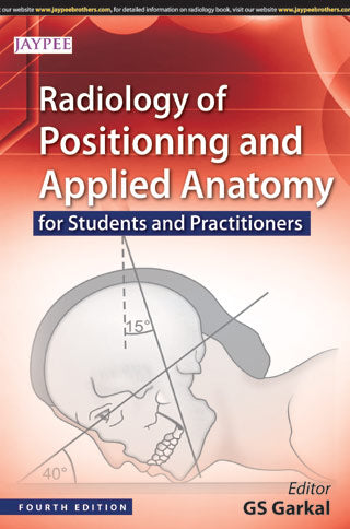 RADIOLOGY OF POSITIONING AND APPLIED ANATOMY FOR STUDENTS AND PRACTITIONERS 4/E R.P., 2023, GS GARKAL