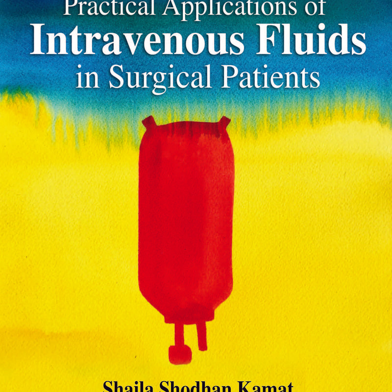 PRACTICAL APPLICATIONS OF INTRAVENOUS FLUIDS IN SURGICAL PATIENTS 2/E, 2019, SHAILA SHODHAN KAMAT