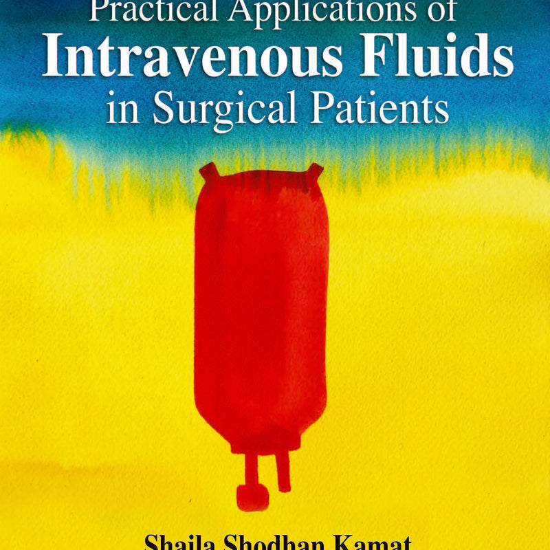 PRACTICAL APPLICATIONS OF INTRAVENOUS FLUIDS IN SURGICAL PATIENTS, 2/E, BY, SHAILA SHODHAN KAMAT