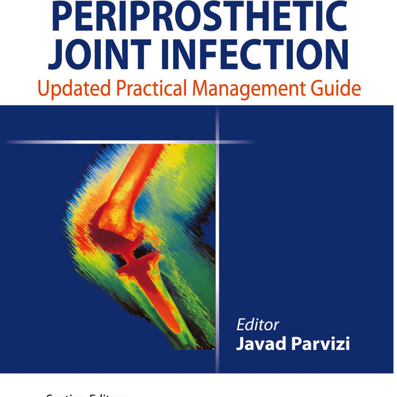 PERIPROSTHETIC JOINT INFECTION: UPDATED PRACTICAL MANAGEMENT GUIDE, 2/E, BY, JAVAD PARVIZI