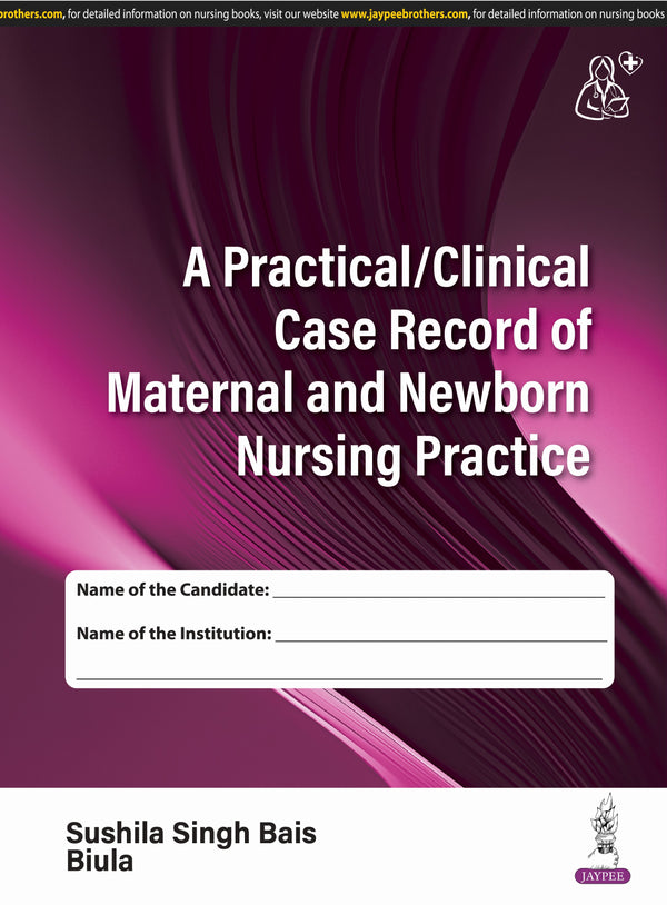 A PRACTICAL/CLINICAL CASE RECORD OF MATERNAL AND NEWBORN NURSING PRACTICE, 1/E, BY, SUSHILA SINGH BAIS