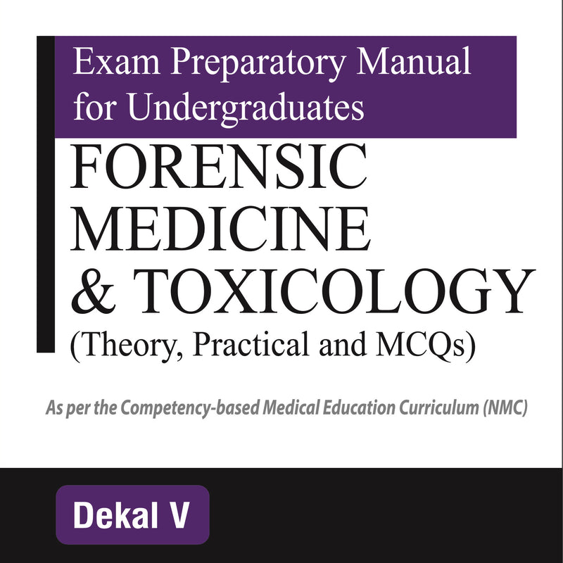 EXAM PREPARATORY MANUAL FOR UNDERGRADUATES FORENSIC MEDICINE & TOXICOLOGY (THEORY, PRACTICAL AND MCQ 3/E, 2024, DEKAL V