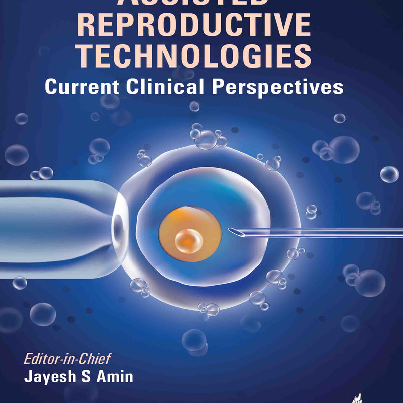 ASSISTED REPRODUCTIVE TECHNOLOGIES: CURRENT CLINICAL PRESPECTIVES, 1/E, BY, JAYESH S AMIN