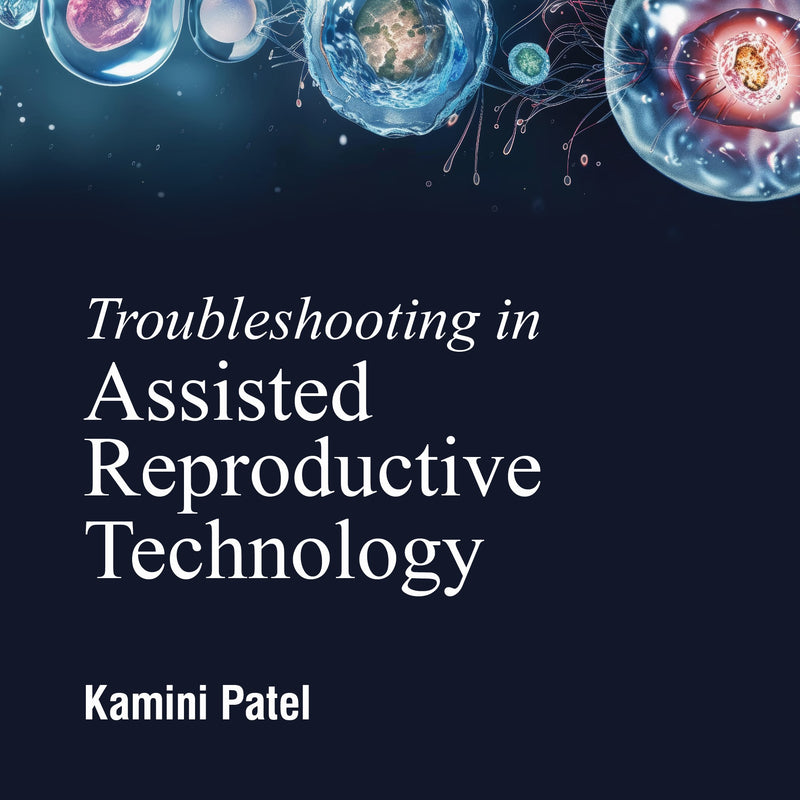 TROUBLESHOOTING IN ASSISTED REPRODUCTIVE TECHNOLOGY, 1/E R.P., BY, KAMINI PATEL