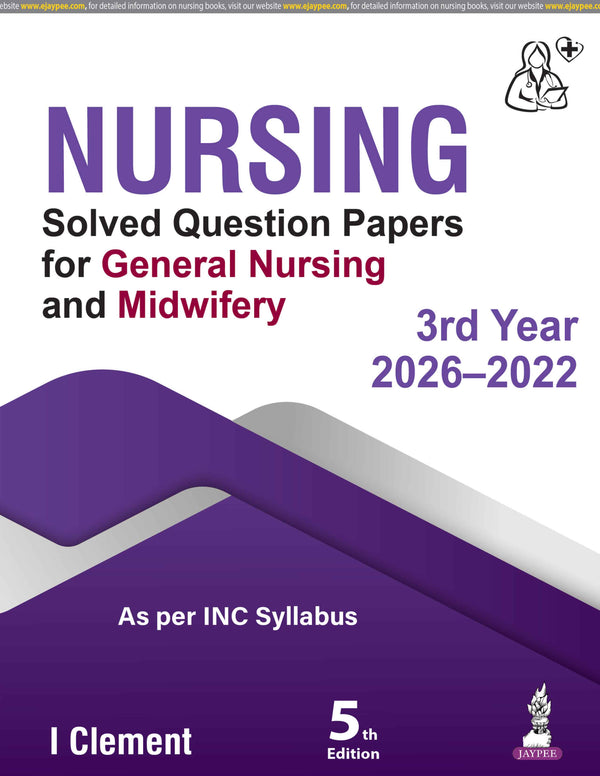 NURSING SOLVED QUESTION PAPERS FOR GENERAL NURSING MIDWIFERY 3RD YEAR (2026-2022), 5/E, BY, I CLEMENT