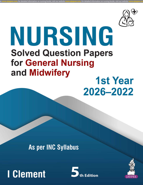 NURSING SOLVED QUESTION PAPERS FOR GENERAL NURSING AND MIDWIFERY 1ST YEAR 2026-2022, 5/E, BY, I CLEMENT