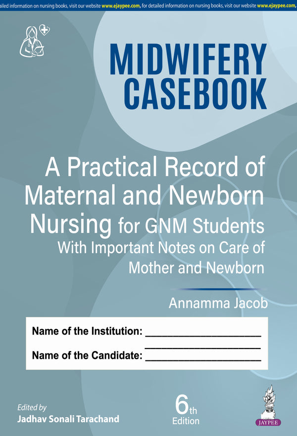 MIDWIFERY CASEBOOK A PRACTICAL RECORD OF MATERNAL AND NEWBORN NURSING FOR GNM STUDENTS, 6/E, BY, ANNAMMA JACOB