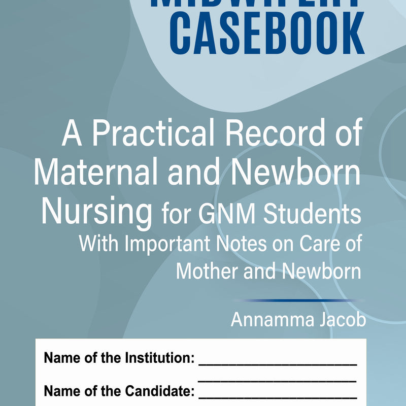 MIDWIFERY CASEBOOK A PRACTICAL RECORD OF MATERNAL AND NEWBORN NURSING FOR GNM STUDENTS, 6/E, BY, ANNAMMA JACOB