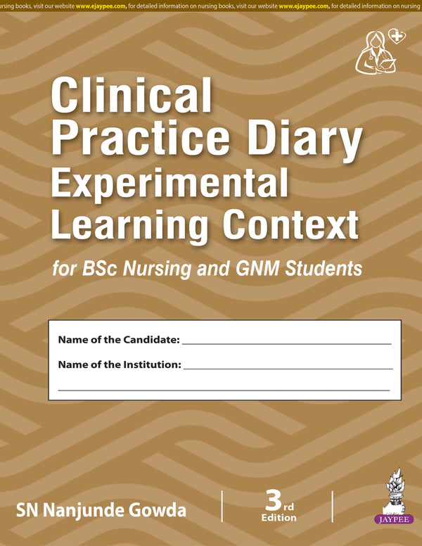 CLINICAL PRACTICE DIARY EXPERIMENTAL LEARNING CONTEXT FOR BSC NURSING AND GNM STUDENTS, 3/E, SN NANJUNDE GOWDA