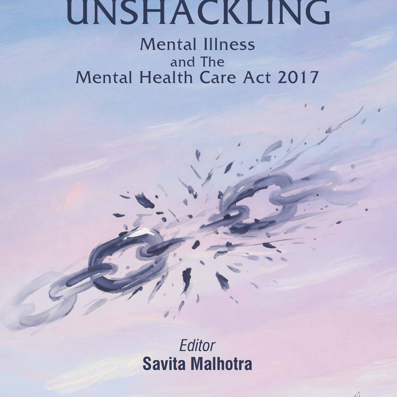 UNSHACKLING MENTAL ILLNESS AND THE MENTAL HEALTH CARE ACT 2017, 1/E, BY, SAVITA MALHOTRA