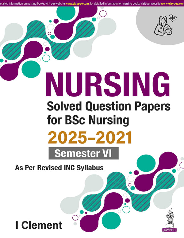 NURSING SOLVED QUESTION PAPERS FOR BSC NURSING 2025-2021 SEMESTER VI, 1/E, BY, I CLEMENT