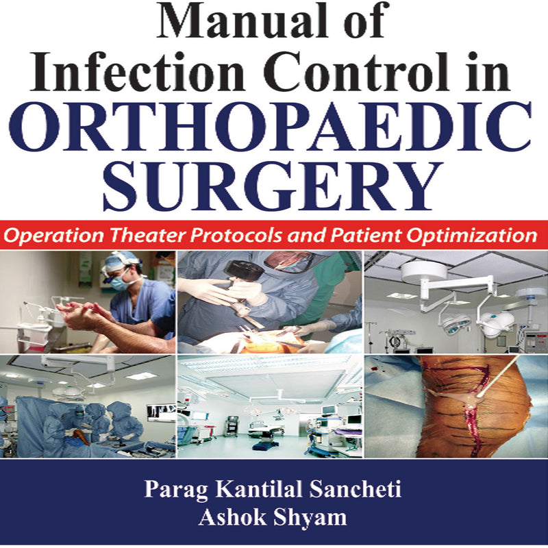 MANUAL OF INFECTION CONTROL IN ORTHOPAEDIC SURGERY OPERATION THEATER PROTOCOLS AND PATIENT OPT, 2/E, BY, PARAG KANTILAL SANCHETI