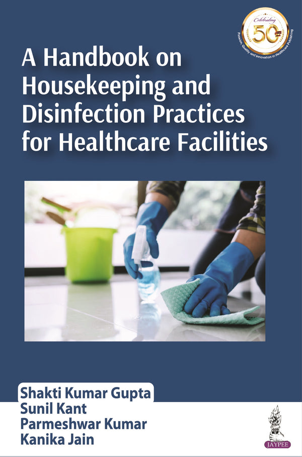 A HANDBOOK ON HOUSEKEEPING AND DISINFECTION PRACTICES FOR HEALTHCARE FACILITIES, 1/E, BY, SHAKTI KUMAR GUPTA