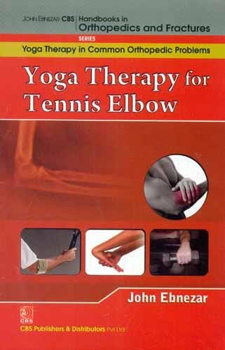 Yoga Therapy For Tennis Elbow (Handbooks In Orthopedics And Fractures Series Vol 98 Yoga Therapy In Common Orthopedic Problems (2012), by John Ebnezar