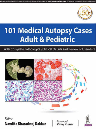 101 MEDICAL AUTOPSY CASES ADULT & PEDIATRIC WITH COMPLETE PATHOLOGICAL/ CLINICAL DETAILS AND REVIEW,1/E,NANDITA BHARDWAJ KAKKAR
