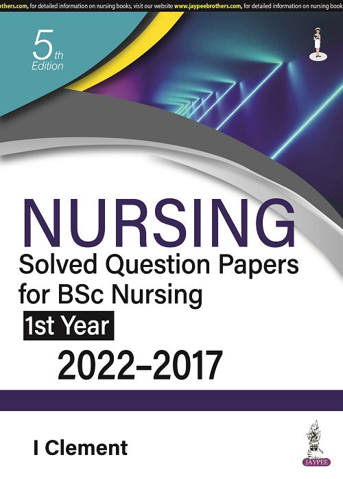 NURSING SOLVED QUESTION PAPERS FOR BSC NURSING 1ST YEAR (2022-2017),5/E,I CLEMENT