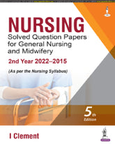 NURSING SOLVED QUESTION PAPERS FOR GENERAL NURSING AND MIDWIFERY—2ND YEAR (2022–2015) 5/E by I CLEMENT