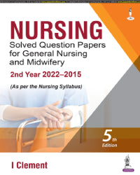 NURSING SOLVED QUESTION PAPERS FOR GENERAL NURSING AND MIDWIFERY—2ND YEAR (2022–2015) 5/E by I CLEMENT